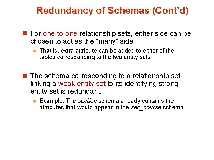 Redundancy of Schemas (Cont’d) n For one-to-one relationship sets, either side can be chosen Redundancy of Schemas (Cont’d) n For one-to-one relationship sets, either side can be chosen