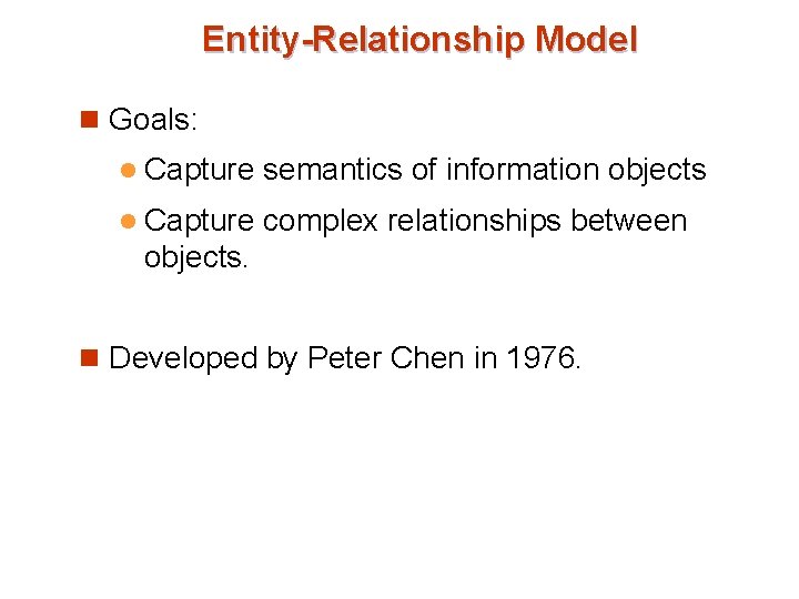 Entity-Relationship Model n Goals: l Capture semantics of information objects l Capture complex relationships Entity-Relationship Model n Goals: l Capture semantics of information objects l Capture complex relationships