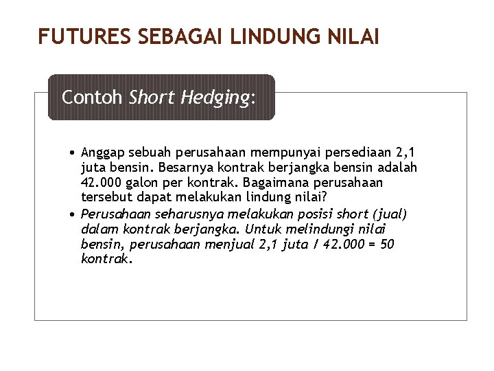 FUTURES SEBAGAI LINDUNG NILAI 14/40 Contoh Short Hedging: • Anggap sebuah perusahaan mempunyai persediaan