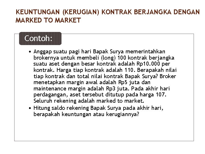 KEUNTUNGAN (KERUGIAN) KONTRAK BERJANGKA DENGAN MARKED TO MARKET Contoh: • Anggap suatu pagi hari