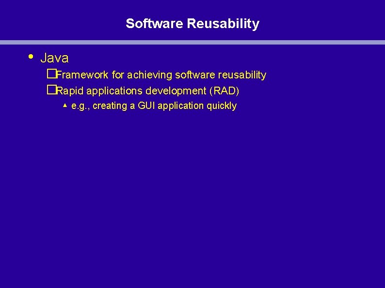 Software Reusability • Java �Framework for achieving software reusability �Rapid applications development (RAD) ▴