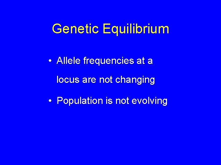 Genetic Equilibrium • Allele frequencies at a locus are not changing • Population is