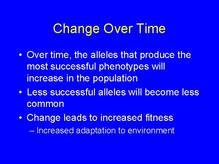 Change Over Time • Over time, the alleles that produce the most successful phenotypes