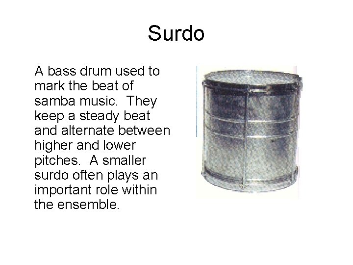 Surdo A bass drum used to mark the beat of samba music. They keep