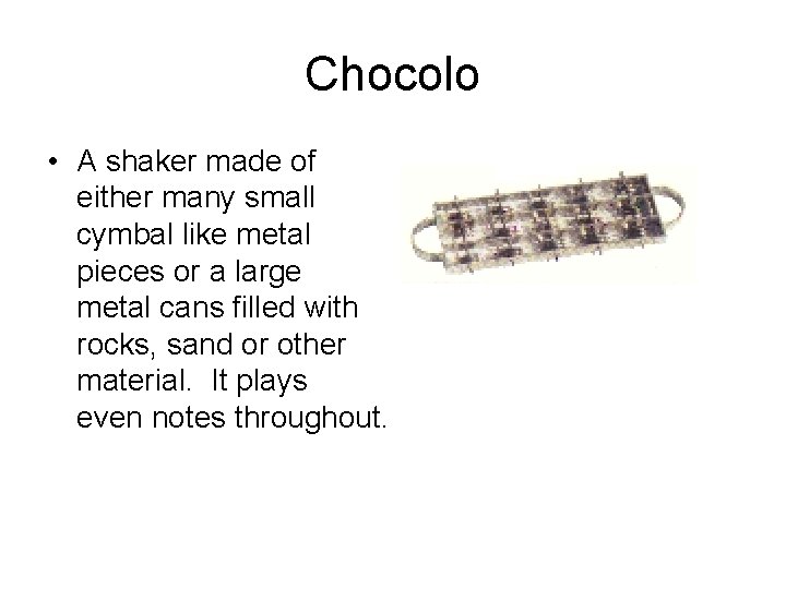 Chocolo • A shaker made of either many small cymbal like metal pieces or