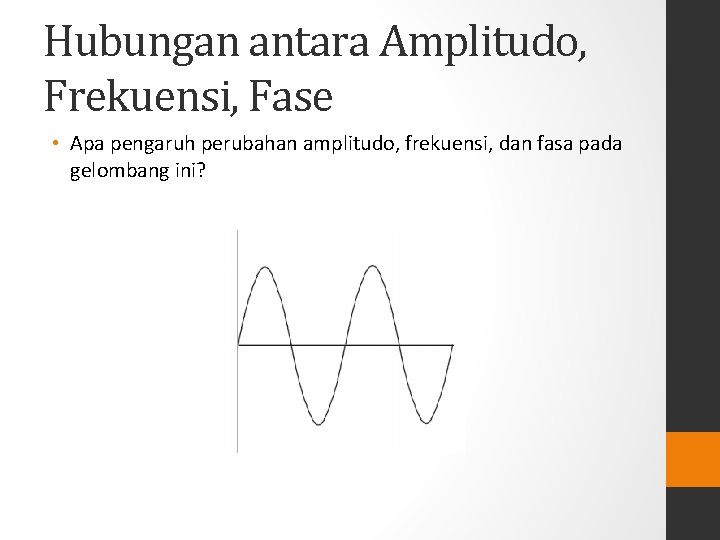 Hubungan antara Amplitudo, Frekuensi, Fase • Apa pengaruh perubahan amplitudo, frekuensi, dan fasa pada
