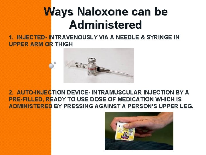 Ways Naloxone can be Administered 1. INJECTED- INTRAVENOUSLY VIA A NEEDLE & SYRINGE IN