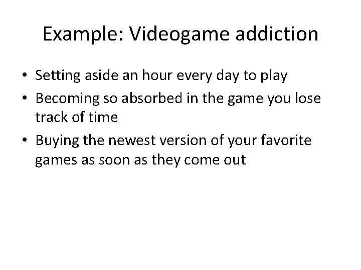 Example: Videogame addiction • Setting aside an hour every day to play • Becoming