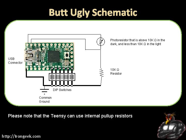 Butt Ugly Schematic Photoresistor that is above 10 K Ω in the dark, and