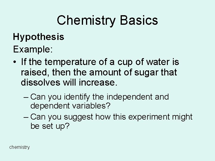Chemistry Basics Hypothesis Example: • If the temperature of a cup of water is
