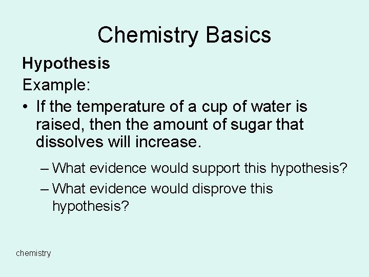 Chemistry Basics Hypothesis Example: • If the temperature of a cup of water is