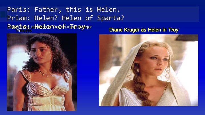 Paris: Father, this is Helen. Priam: Helen? Helen of Sparta? Galyn Görg, as Helen