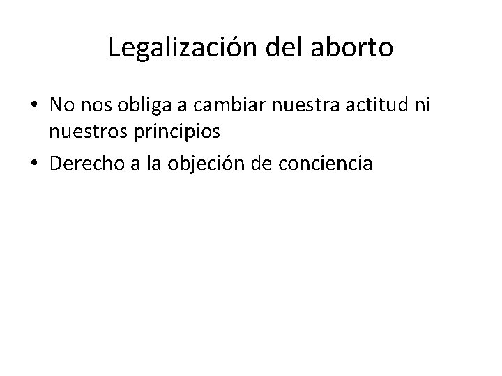 Legalización del aborto • No nos obliga a cambiar nuestra actitud ni nuestros principios