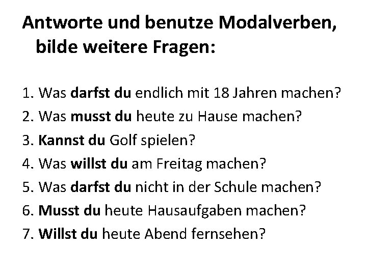 Antworte und benutze Modalverben, bilde weitere Fragen: 1. Was darfst du endlich mit 18