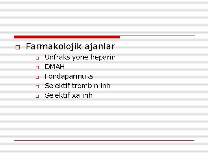 o Farmakolojik ajanlar o o o Unfraksiyone heparin DMAH Fondaparınuks Selektif trombin inh Selektif