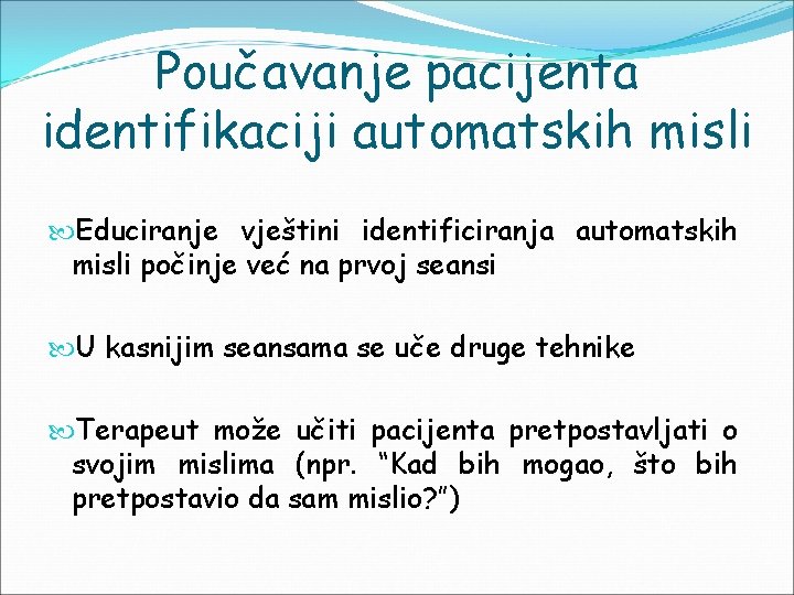 Poučavanje pacijenta identifikaciji automatskih misli Educiranje vještini identificiranja automatskih misli počinje već na prvoj