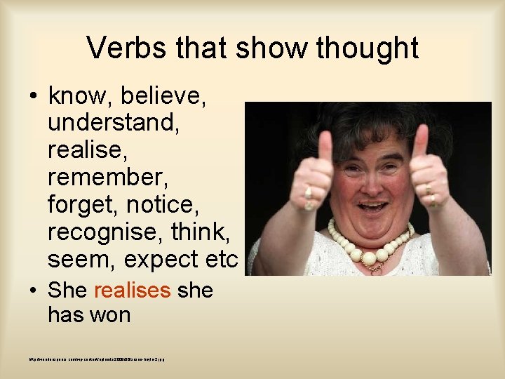 Verbs that show thought • know, believe, understand, realise, remember, forget, notice, recognise, think,