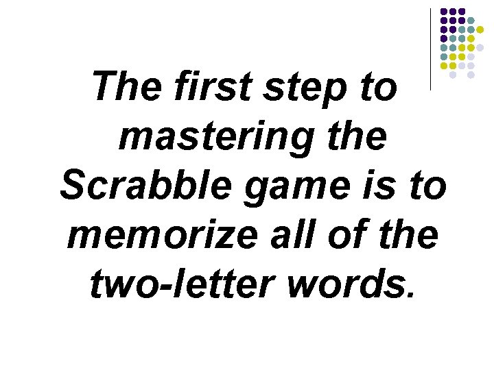 The first step to mastering the Scrabble game is to memorize all of the