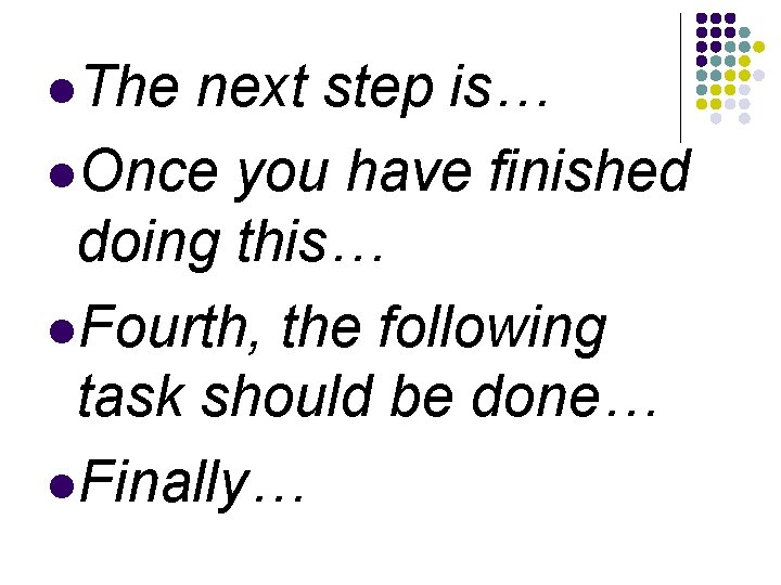  The next step is… Once you have finished doing this… Fourth, the following