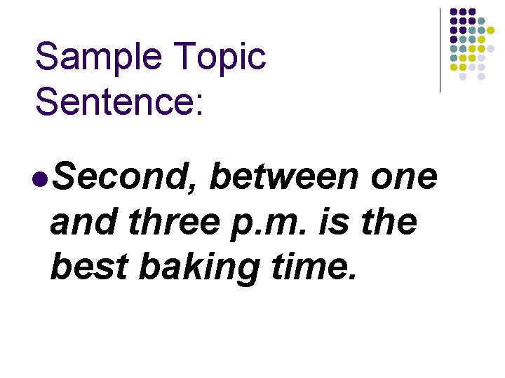 Sample Topic Sentence: Second, between one and three p. m. is the best baking