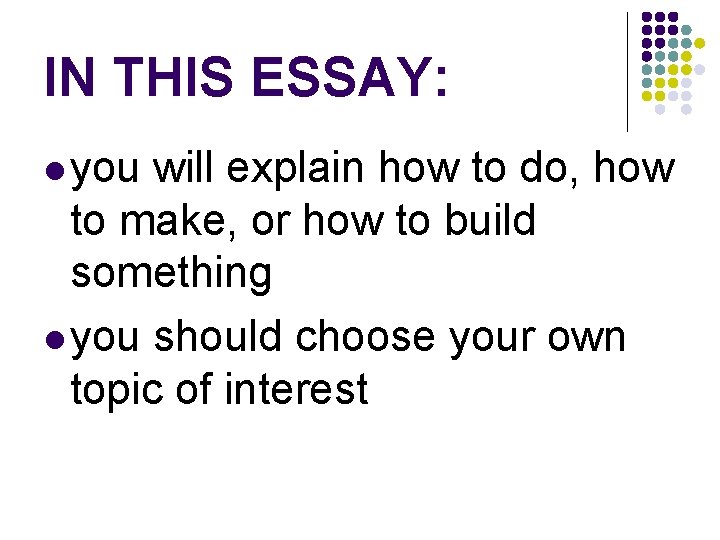 IN THIS ESSAY: you will explain how to do, how to make, or how