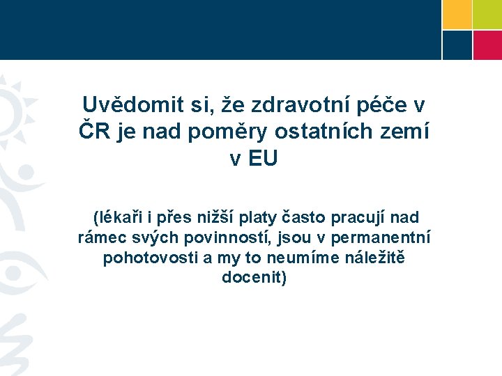 Uvědomit si, že zdravotní péče v ČR je nad poměry ostatních zemí v EU