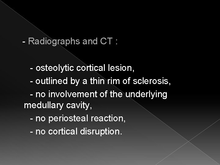  - Radiographs and CT : - osteolytic cortical lesion, - outlined by a