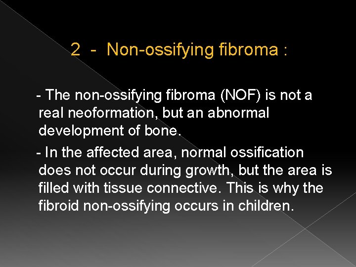 2 - Non-ossifying fibroma : - The non-ossifying fibroma (NOF) is not a real