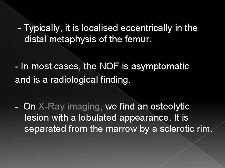  - Typically, it is localised eccentrically in the distal metaphysis of the femur.