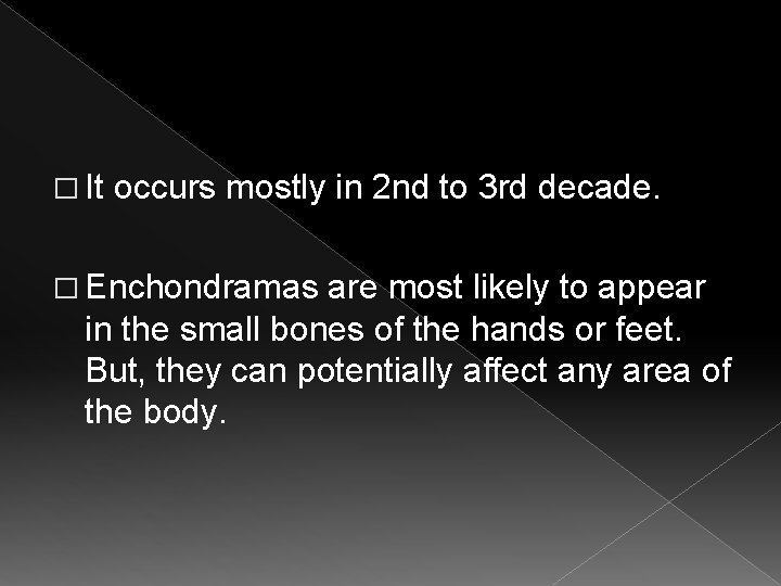 � It occurs mostly in 2 nd to 3 rd decade. � Enchondramas are