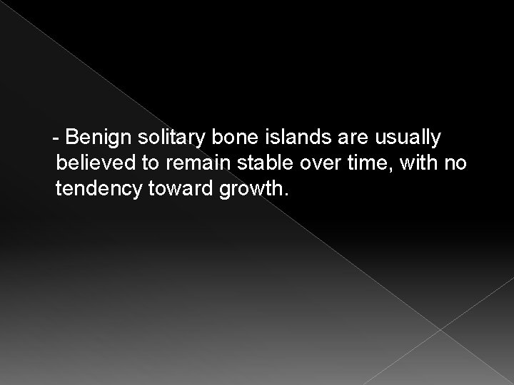  - Benign solitary bone islands are usually believed to remain stable over time,