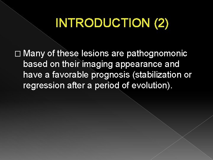 INTRODUCTION (2) � Many of these lesions are pathognomonic based on their imaging appearance