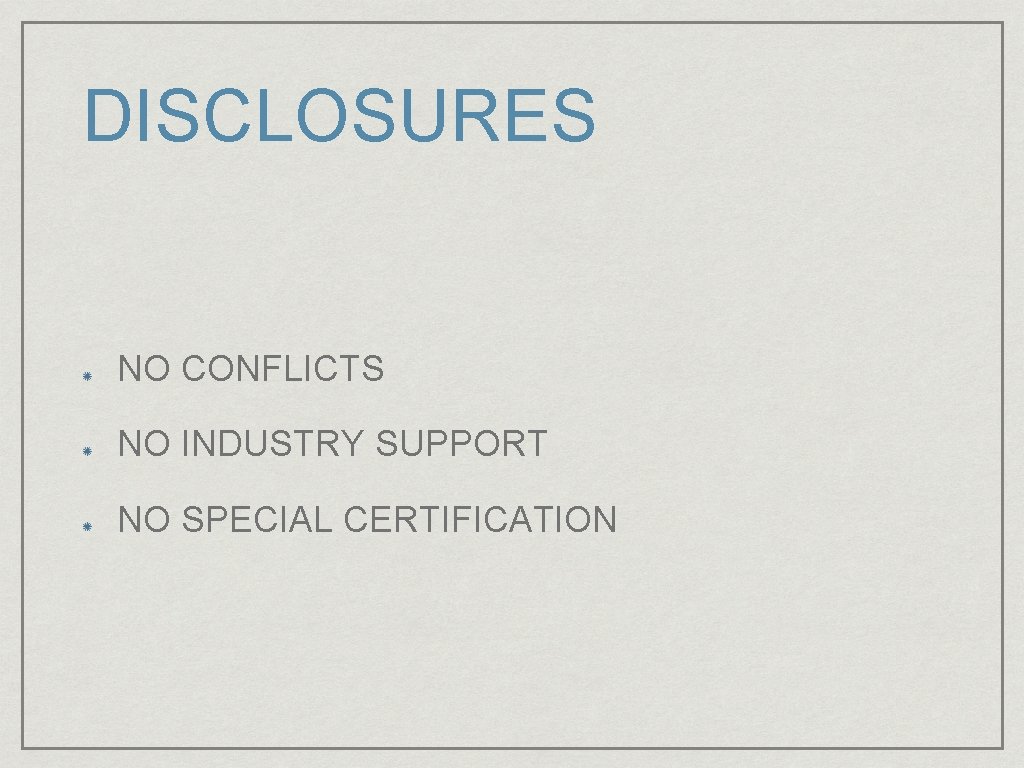 DISCLOSURES NO CONFLICTS NO INDUSTRY SUPPORT NO SPECIAL CERTIFICATION 