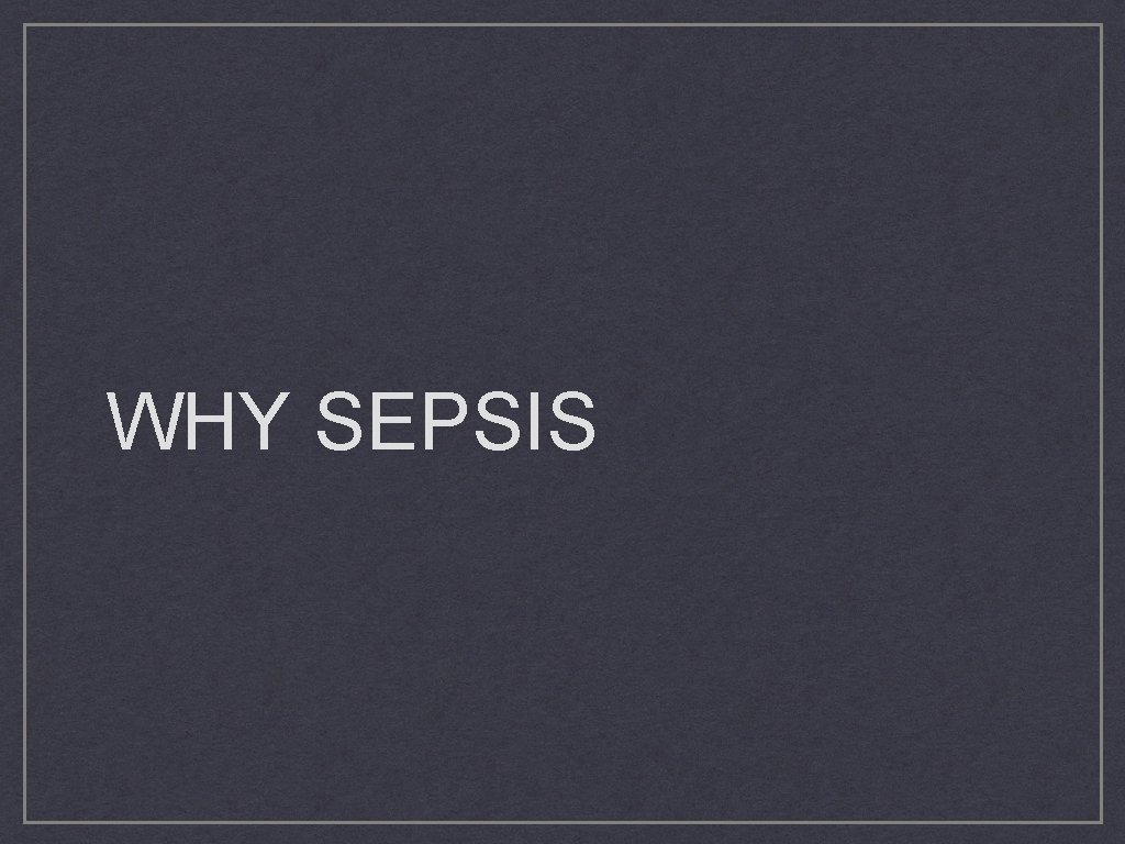 WHY SEPSIS 