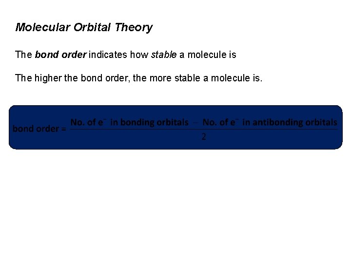 Molecular Orbital Theory The bond order indicates how stable a molecule is The higher