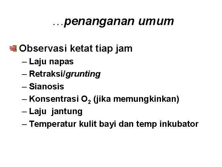 …penanganan umum Observasi ketat tiap jam – Laju napas – Retraksi/grunting – Sianosis –