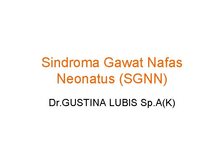 Sindroma Gawat Nafas Neonatus (SGNN) Dr. GUSTINA LUBIS Sp. A(K) 