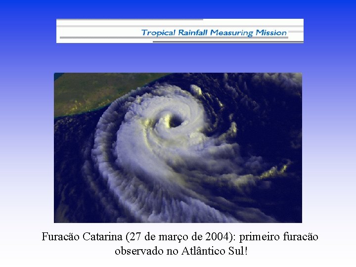 Furacão Catarina (27 de março de 2004): primeiro furacão observado no Atlântico Sul! 