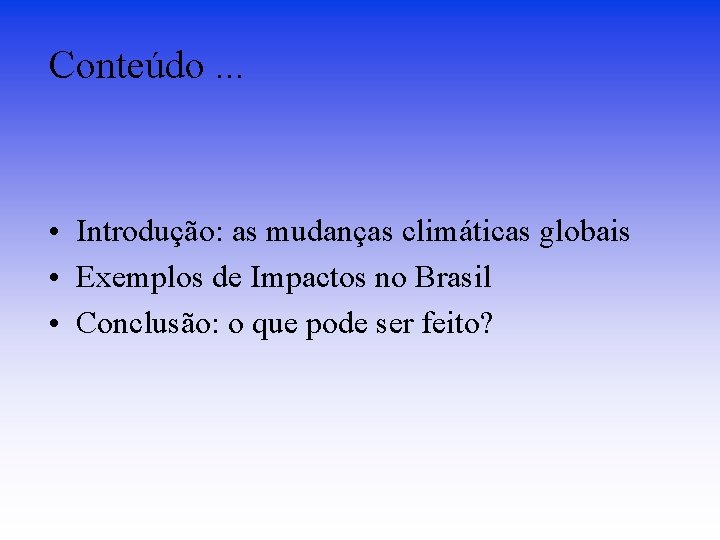 Conteúdo. . . • Introdução: as mudanças climáticas globais • Exemplos de Impactos no