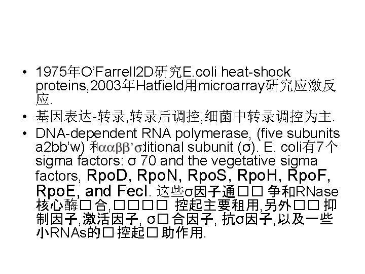  • 1975年O’Farrell 2 D研究E. coli heat-shock proteins, 2003年Hatﬁeld用microarray研究应激反 应. • 基因表达-转录, 转录后调控, 细菌中转录调控为主.