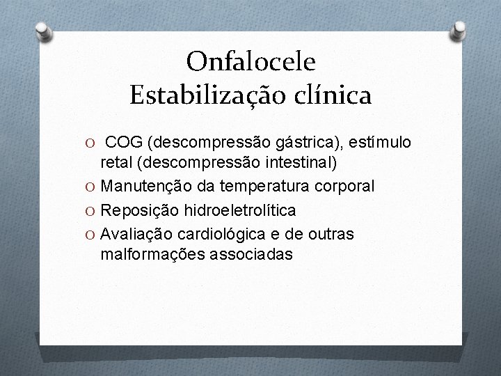 Onfalocele Estabilização clínica O COG (descompressão gástrica), estímulo retal (descompressão intestinal) O Manutenção da