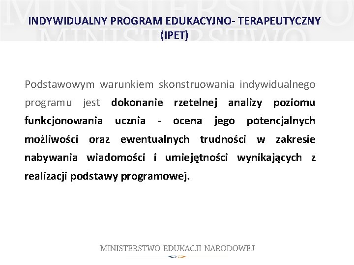 INDYWIDUALNY PROGRAM EDUKACYJNO- TERAPEUTYCZNY (IPET) Podstawowym warunkiem skonstruowania indywidualnego programu jest dokonanie rzetelnej analizy