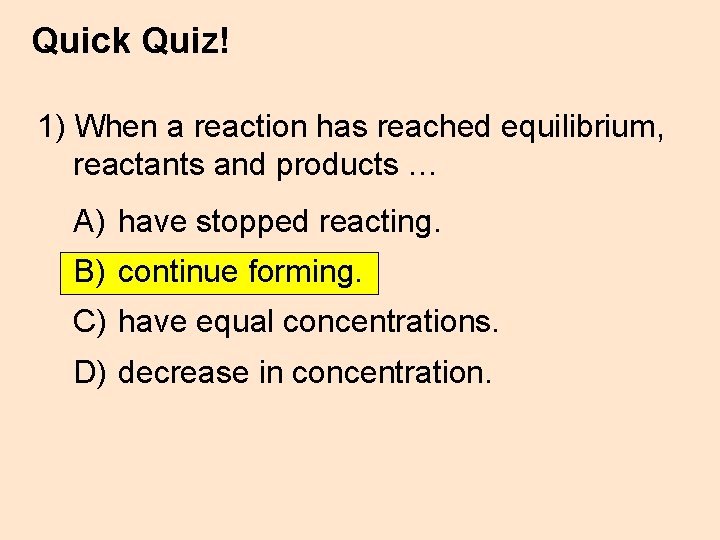 Quick Quiz! 1) When a reaction has reached equilibrium, reactants and products … A)