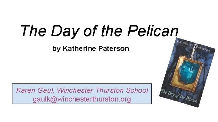 The Day of the Pelican by Katherine Paterson Karen Gaul, Winchester Thurston School gaulk@winchesterthurston.