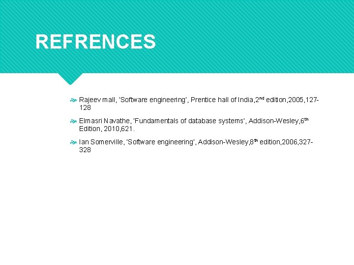 REFRENCES Rajeev mall, ‘Software engineering’, Prentice hall of India, 2 nd edition, 2005, 127128