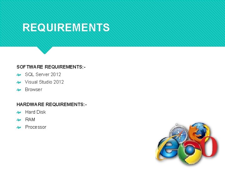 REQUIREMENTS SOFTWARE REQUIREMENTS: - SQL Server 2012 Visual Studio 2012 Browser HARDWARE REQUIREMENTS: -