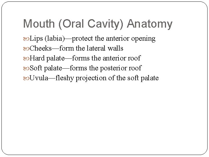 Mouth (Oral Cavity) Anatomy Lips (labia)—protect the anterior opening Cheeks—form the lateral walls Hard
