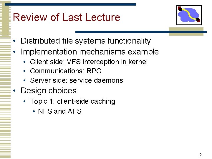 Review of Last Lecture • Distributed file systems functionality • Implementation mechanisms example •