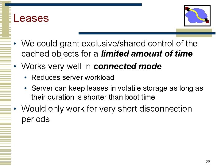 Leases • We could grant exclusive/shared control of the cached objects for a limited