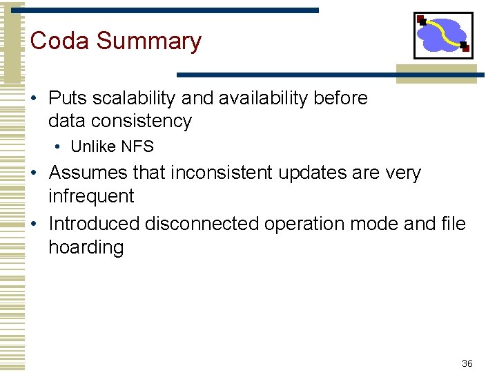 Coda Summary • Puts scalability and availability before data consistency • Unlike NFS •